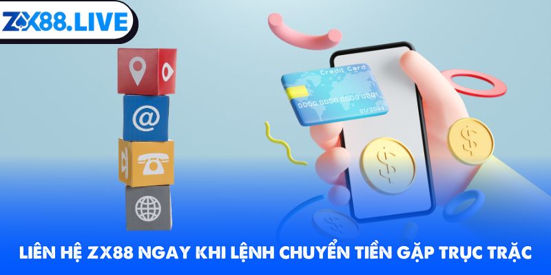 Liên hệ ZX88 ngay khi lệnh chuyển tiền gặp trục trặc