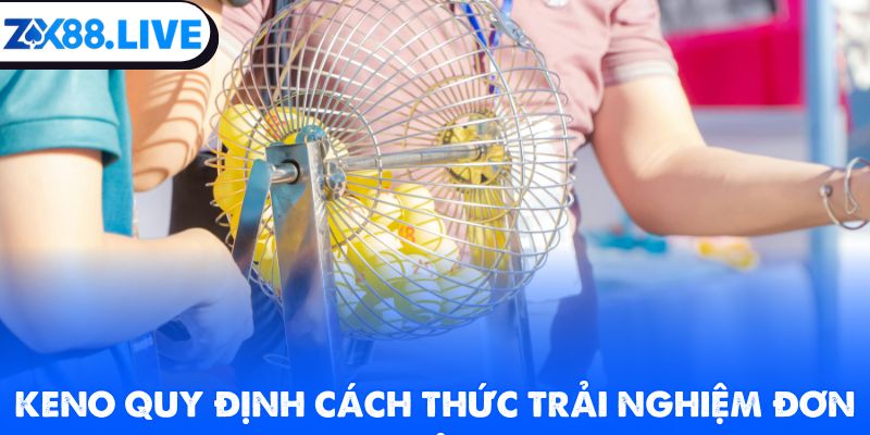 Keno quy định cách thức trải nghiệm đơn giản